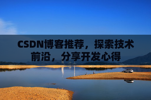 CSDN博客推荐，探索技术前沿，分享开发心得